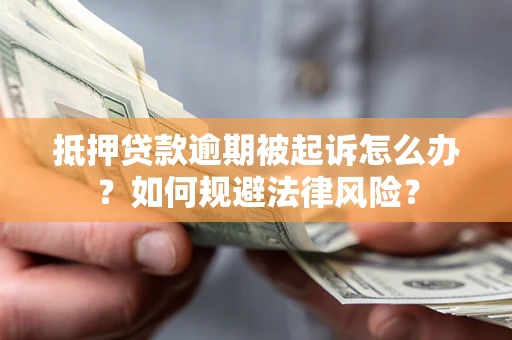 武汉抵押贷款逾期被起诉怎么办？如何规避法律风险？