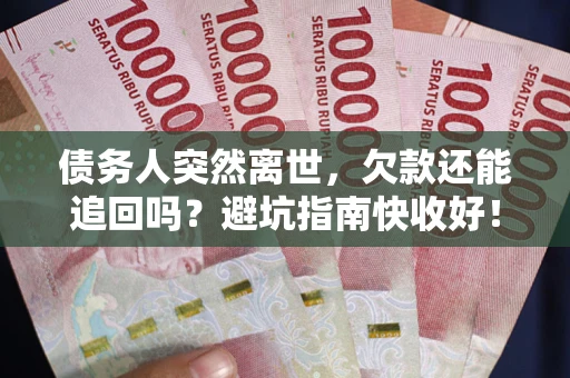 武汉债务人突然离世，欠款还能追回吗？避坑指南快收好！