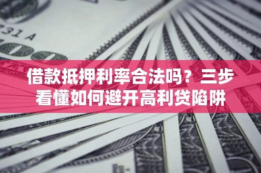 武汉借款抵押利率合法吗？三步看懂如何避开高利贷陷阱