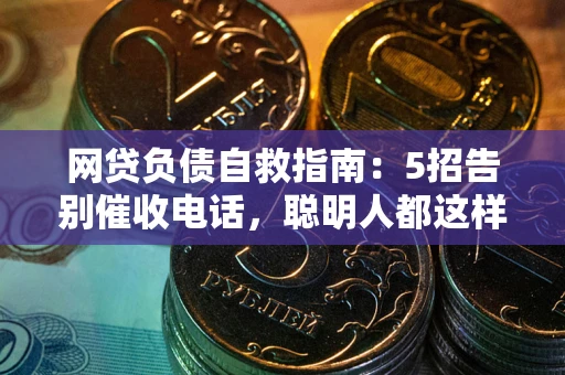 武汉网贷负债自救指南：5招告别催收电话，聪明人都这样做