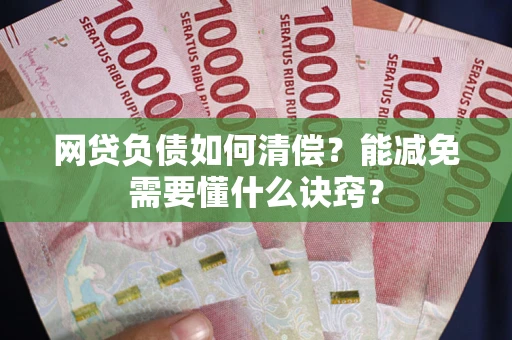 武汉网贷负债如何清偿？能减免需要懂什么诀窍？