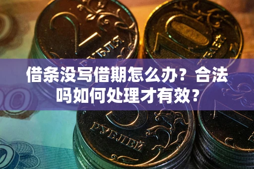 武汉借条没写借期怎么办？合法吗如何处理才有效？