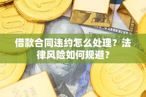 武汉借款合同违约怎么处理？法律风险如何规避？