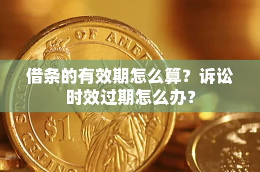 武汉借条的有效期怎么算？诉讼时效过期怎么办？