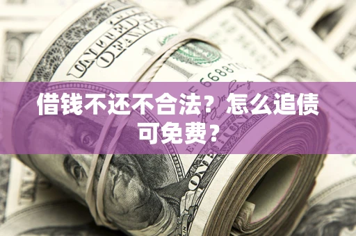 武汉借钱不还不合法？怎么追债可免费？