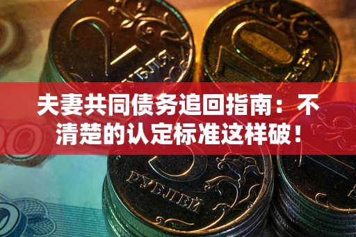 武汉夫妻共同债务追回指南：不清楚的认定标准这样破！