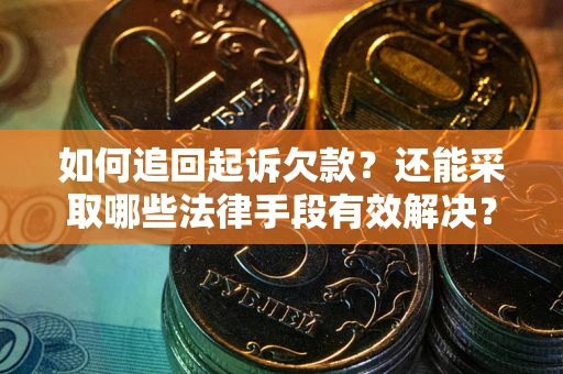 武汉如何追回起诉欠款？还能采取哪些法律手段有效解决？