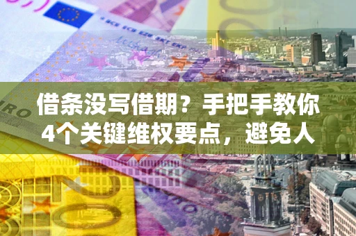 武汉借条没写借期？手把手教你4个关键维权要点，避免人财两空