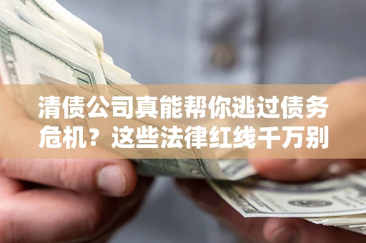 武汉清债公司真能帮你逃过债务危机？这些法律红线千万别踩