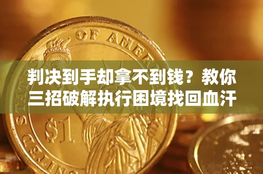 武汉判决到手却拿不到钱？教你三招破解执行困境找回血汗钱