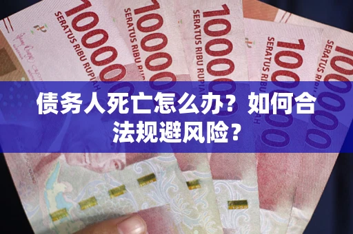 武汉债务人死亡怎么办？如何合法规避风险？