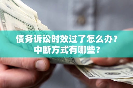 武汉债务诉讼时效过了怎么办？中断方式有哪些？