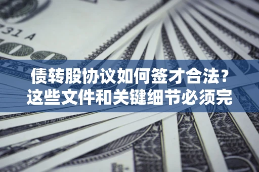 武汉债转股协议如何签才合法？这些文件和关键细节必须完整