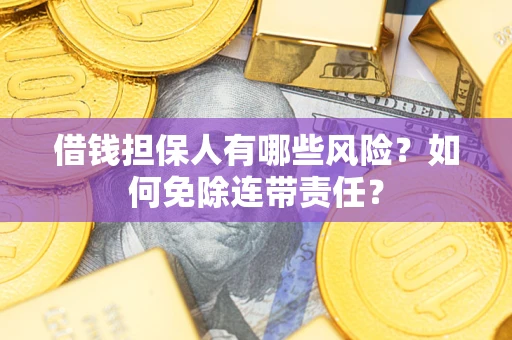 武汉借钱担保人有哪些风险？如何免除连带责任？