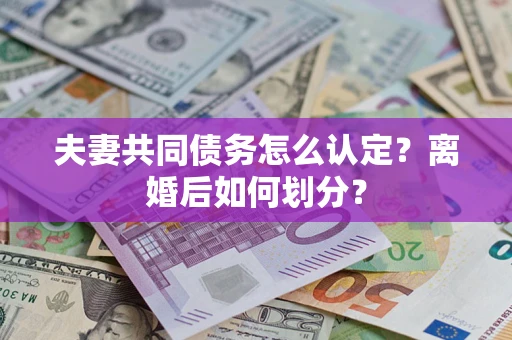 武汉夫妻共同债务怎么认定？离婚后如何划分？