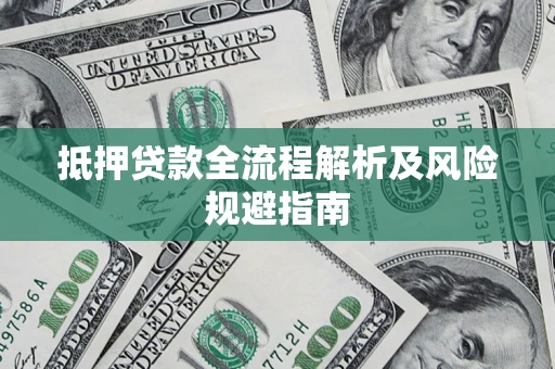 武汉抵押贷款全流程解析及风险规避指南