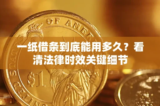 武汉一纸借条到底能用多久？看清法律时效关键细节