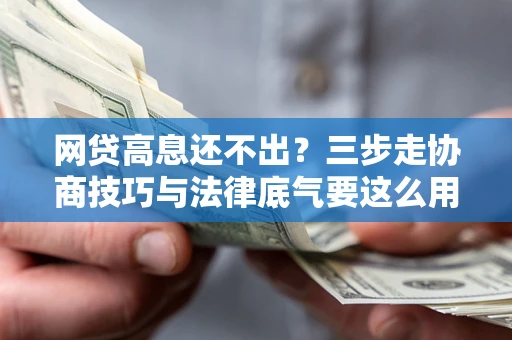 武汉网贷高息还不出？三步走协商技巧与法律底气要这么用