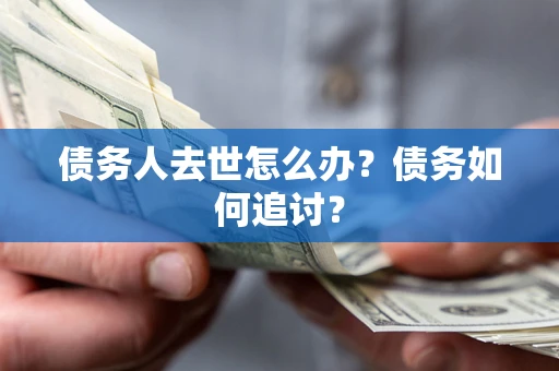 武汉债务人去世怎么办？债务如何追讨？