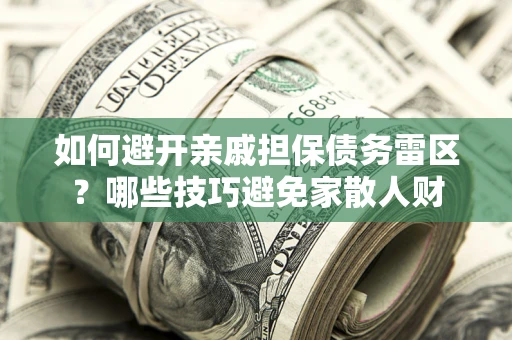 武汉如何避开亲戚担保债务雷区？哪些技巧避免家散人财