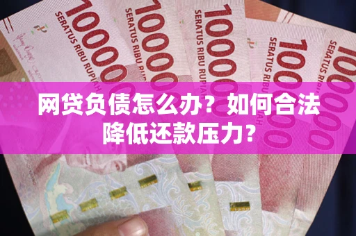 武汉网贷负债怎么办？如何合法降低还款压力？
