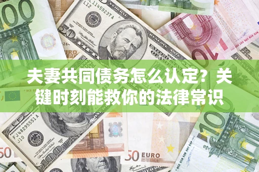 武汉夫妻共同债务怎么认定？关键时刻能救你的法律常识