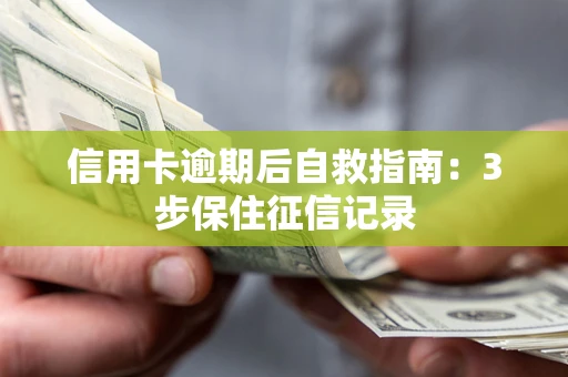 武汉信用卡逾期后自救指南：3步保住征信记录