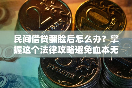 武汉民间借贷翻脸后怎么办？掌握这个法律攻略避免血本无归