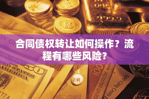 武汉合同债权转让如何操作？流程有哪些风险？
