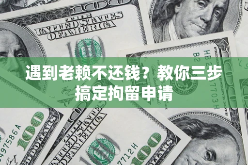 武汉遇到老赖不还钱？教你三步搞定拘留申请