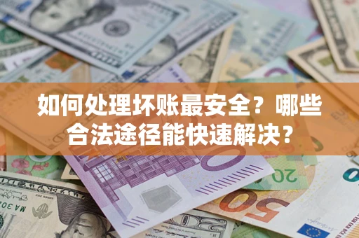 武汉如何处理坏账最安全？哪些合法途径能快速解决？