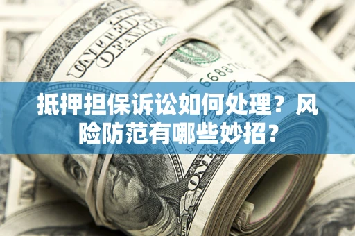 武汉抵押担保诉讼如何处理？风险防范有哪些妙招？
