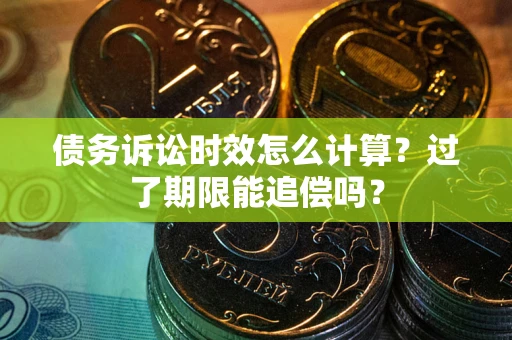 武汉债务诉讼时效怎么计算？过了期限能追偿吗？