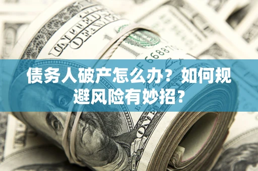 武汉债务人破产怎么办？如何规避风险有妙招？