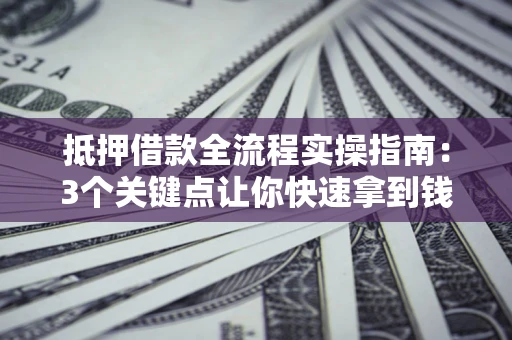 武汉抵押借款全流程实操指南：3个关键点让你快速拿到钱