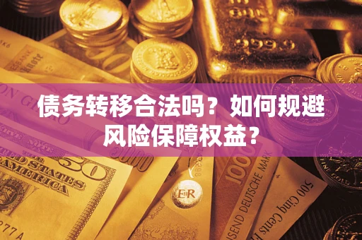武汉债务转移合法吗？如何规避风险保障权益？