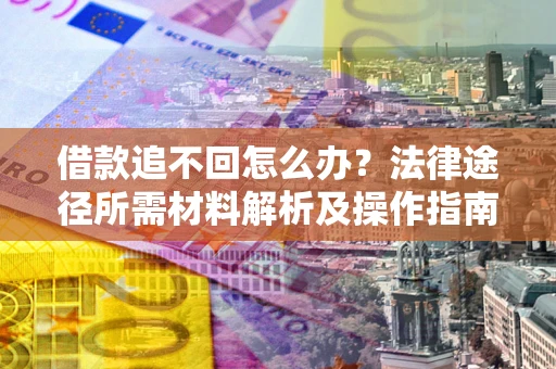 武汉借款追不回怎么办？法律途径所需材料解析及操作指南