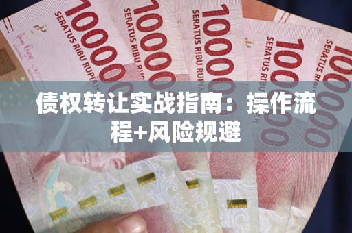 武汉债权转让实战指南：操作流程+风险规避