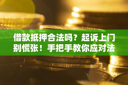 武汉借款抵押合法吗？起诉上门别慌张！手把手教你应对法律程序