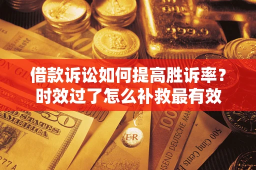 武汉借款诉讼如何提高胜诉率？时效过了怎么补救最有效