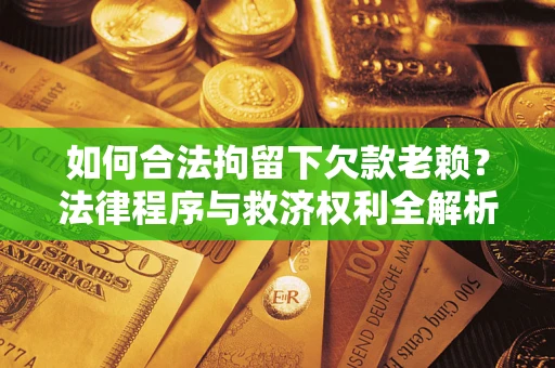 武汉如何合法拘留下欠款老赖？法律程序与救济权利全解析