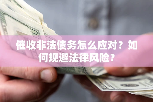 武汉催收非法债务怎么应对？如何规避法律风险？