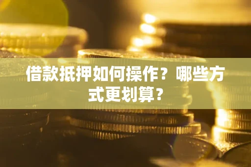武汉借款抵押如何操作？哪些方式更划算？