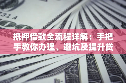 武汉抵押借款全流程详解：手把手教你办理、避坑及提升贷款额度