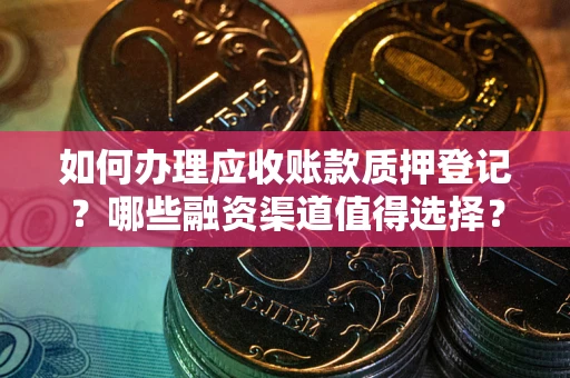 武汉如何办理应收账款质押登记？哪些融资渠道值得选择？