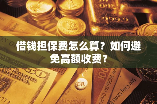 武汉借钱担保费怎么算？如何避免高额收费？