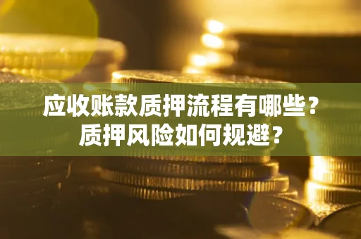 武汉应收账款质押流程有哪些？质押风险如何规避？