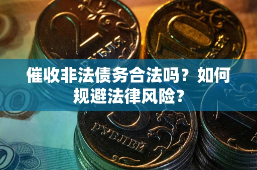武汉催收非法债务合法吗？如何规避法律风险？