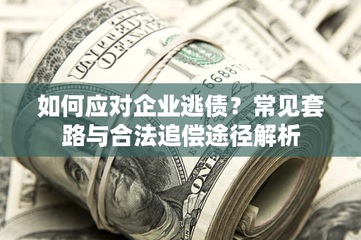 武汉如何应对企业逃债？常见套路与合法追偿途径解析