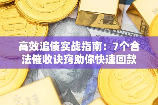 武汉高效追债实战指南：7个合法催收诀窍助你快速回款